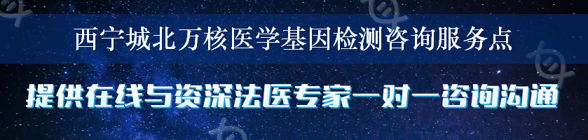 西宁城北万核医学基因检测咨询服务点